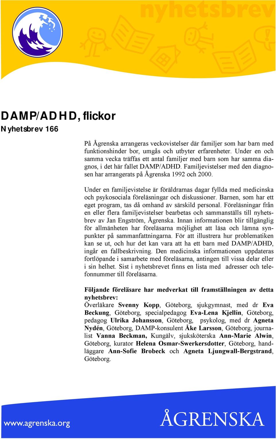 Under en familjevistelse är föräldrarnas dagar fyllda med medicinska och psykosociala föreläsningar och diskussioner. Barnen, som har ett eget program, tas då omhand av särskild personal.