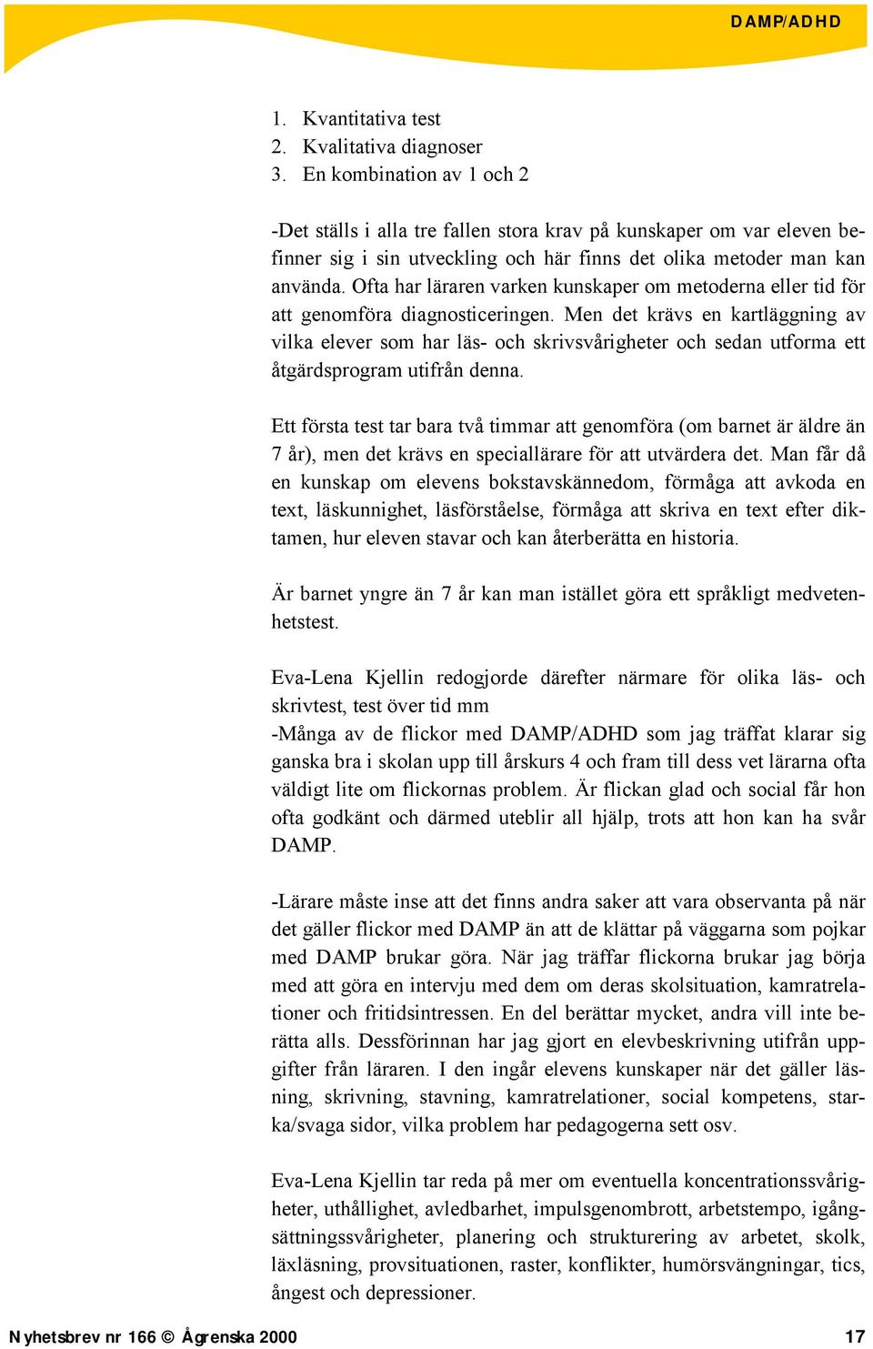 Ofta har läraren varken kunskaper om metoderna eller tid för att genomföra diagnosticeringen.