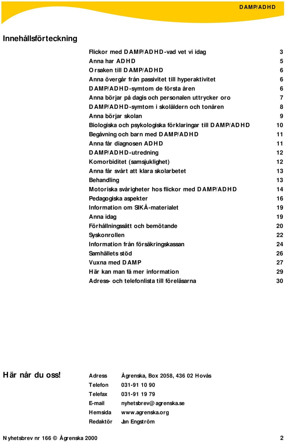 Anna får diagnosen ADHD 11 DAMP/ADHD-utredning 12 Komorbiditet (samsjuklighet) 12 Anna får svårt att klara skolarbetet 13 Behandling 13 Motoriska svårigheter hos flickor med DAMP/ADHD 14 Pedagogiska