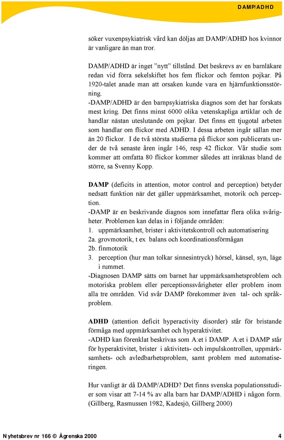 -DAMP/ADHD är den barnpsykiatriska diagnos som det har forskats mest kring. Det finns minst 6000 olika vetenskapliga artiklar och de handlar nästan uteslutande om pojkar.