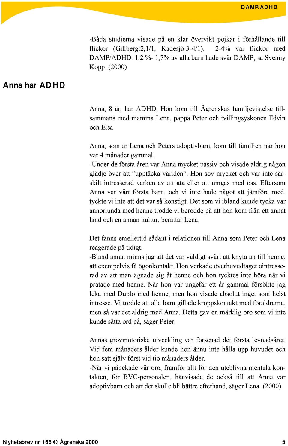 Anna, som är Lena och Peters adoptivbarn, kom till familjen när hon var 4 månader gammal. -Under de första åren var Anna mycket passiv och visade aldrig någon glädje över att upptäcka världen.