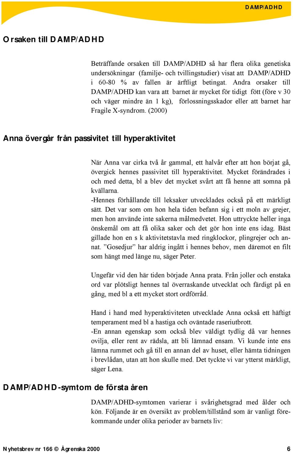 (2000) Anna övergår från passivitet till hyperaktivitet DAMP/ADHD-symtom de första åren När Anna var cirka två år gammal, ett halvår efter att hon börjat gå, övergick hennes passivitet till