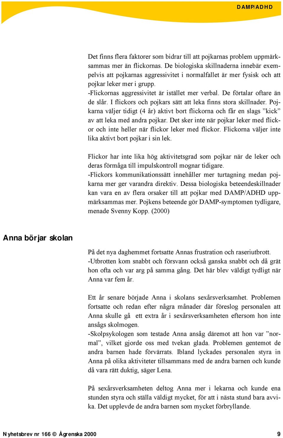 De förtalar oftare än de slår. I flickors och pojkars sätt att leka finns stora skillnader. Pojkarna väljer tidigt (4 år) aktivt bort flickorna och får en slags kick av att leka med andra pojkar.