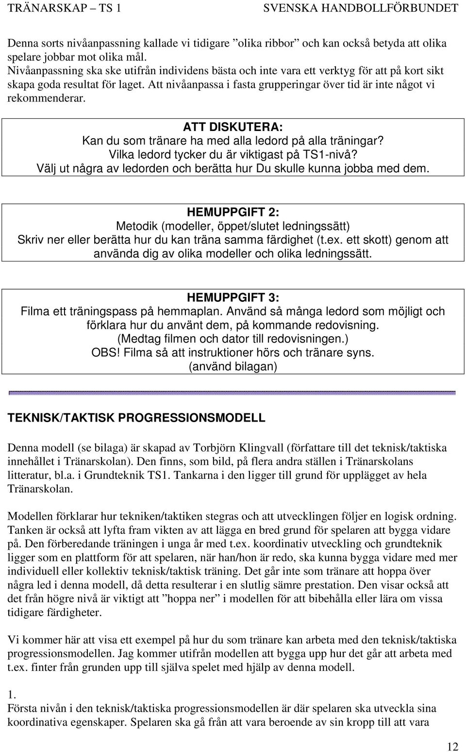 Att nivåanpassa i fasta grupperingar över tid är inte något vi rekommenderar. ATT DISKUTERA: Kan du som tränare ha med alla ledord på alla träningar? Vilka ledord tycker du är viktigast på TS1-nivå?