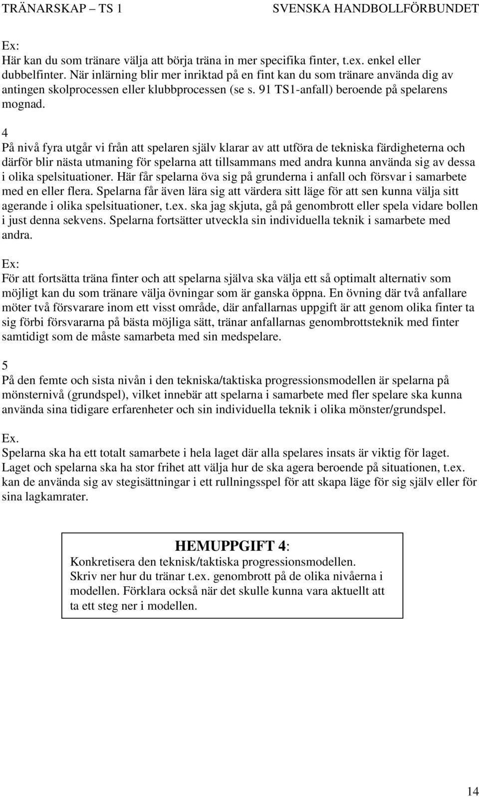 4 På nivå fyra utgår vi från att spelaren själv klarar av att utföra de tekniska färdigheterna och därför blir nästa utmaning för spelarna att tillsammans med andra kunna använda sig av dessa i olika
