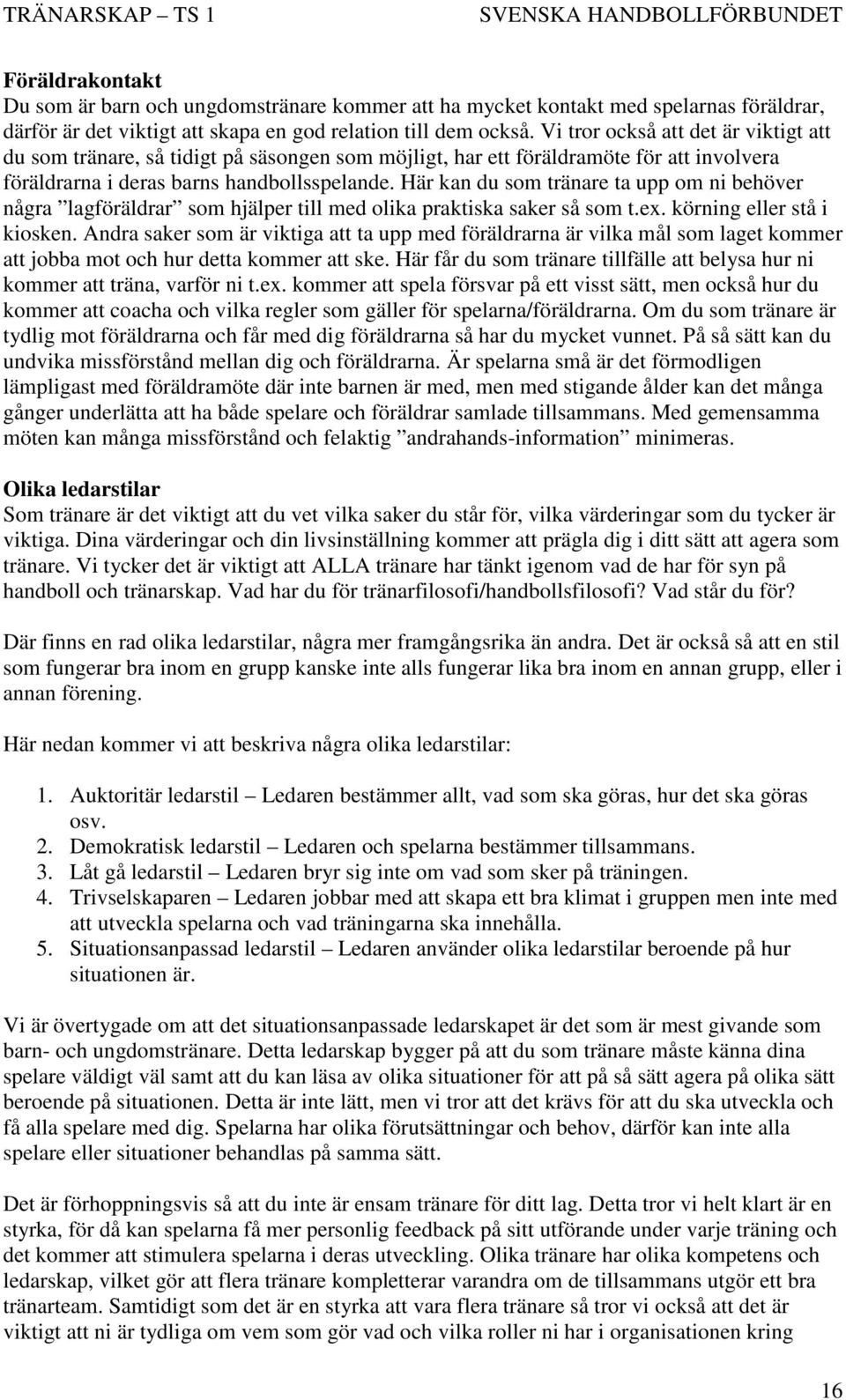 Här kan du som tränare ta upp om ni behöver några lagföräldrar som hjälper till med olika praktiska saker så som t.ex. körning eller stå i kiosken.