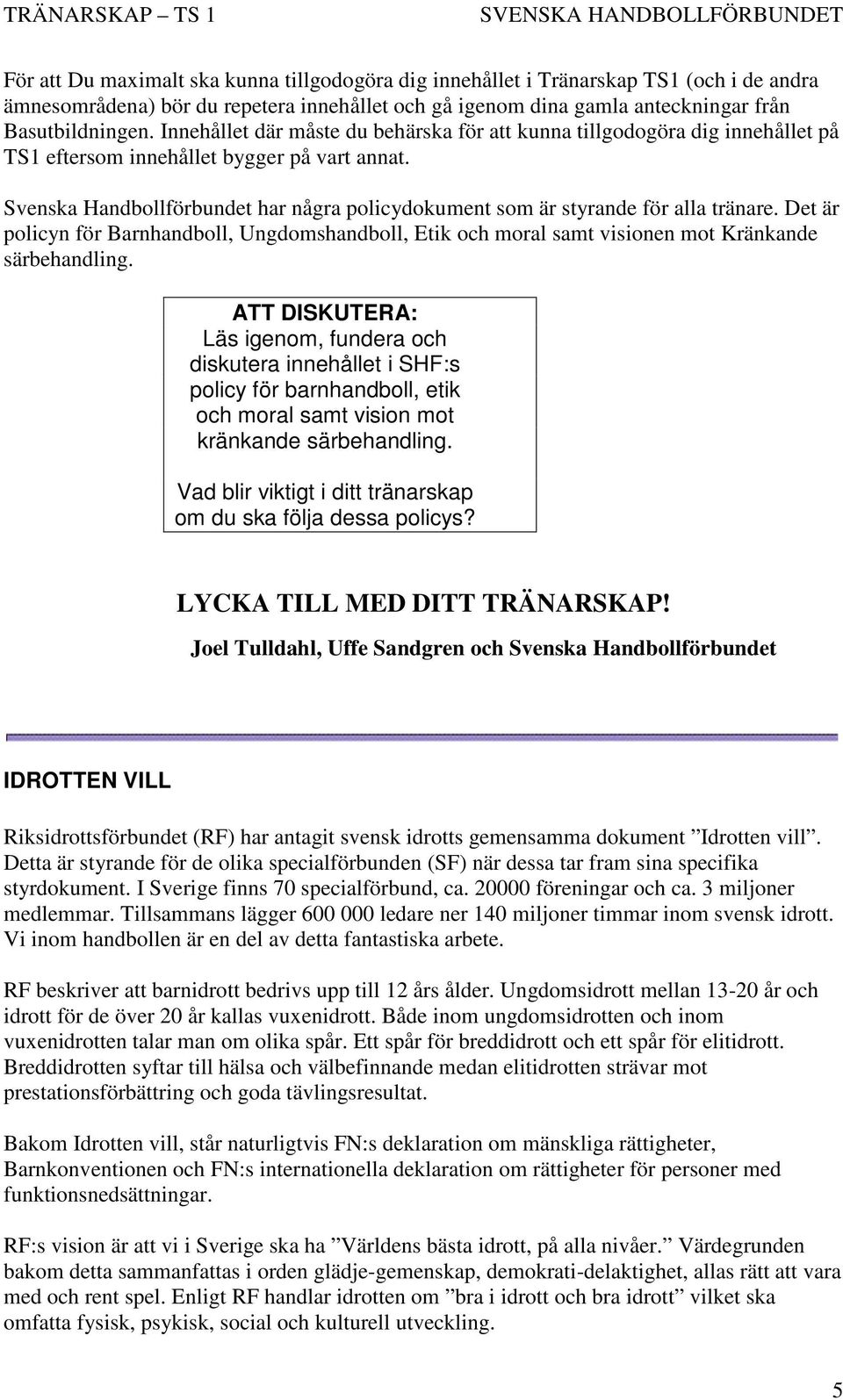 Svenska Handbollförbundet har några policydokument som är styrande för alla tränare. Det är policyn för Barnhandboll, Ungdomshandboll, Etik och moral samt visionen mot Kränkande särbehandling.