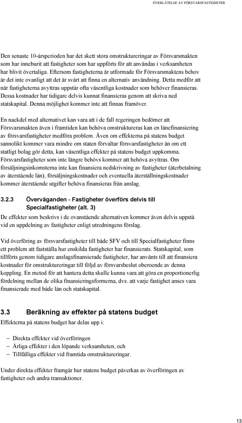 Detta medför att när fastigheterna avyttras uppstår ofta väsentliga kostnader som behöver finansieras. Dessa kostnader har tidigare delvis kunnat finansieras genom att skriva ned statskapital.