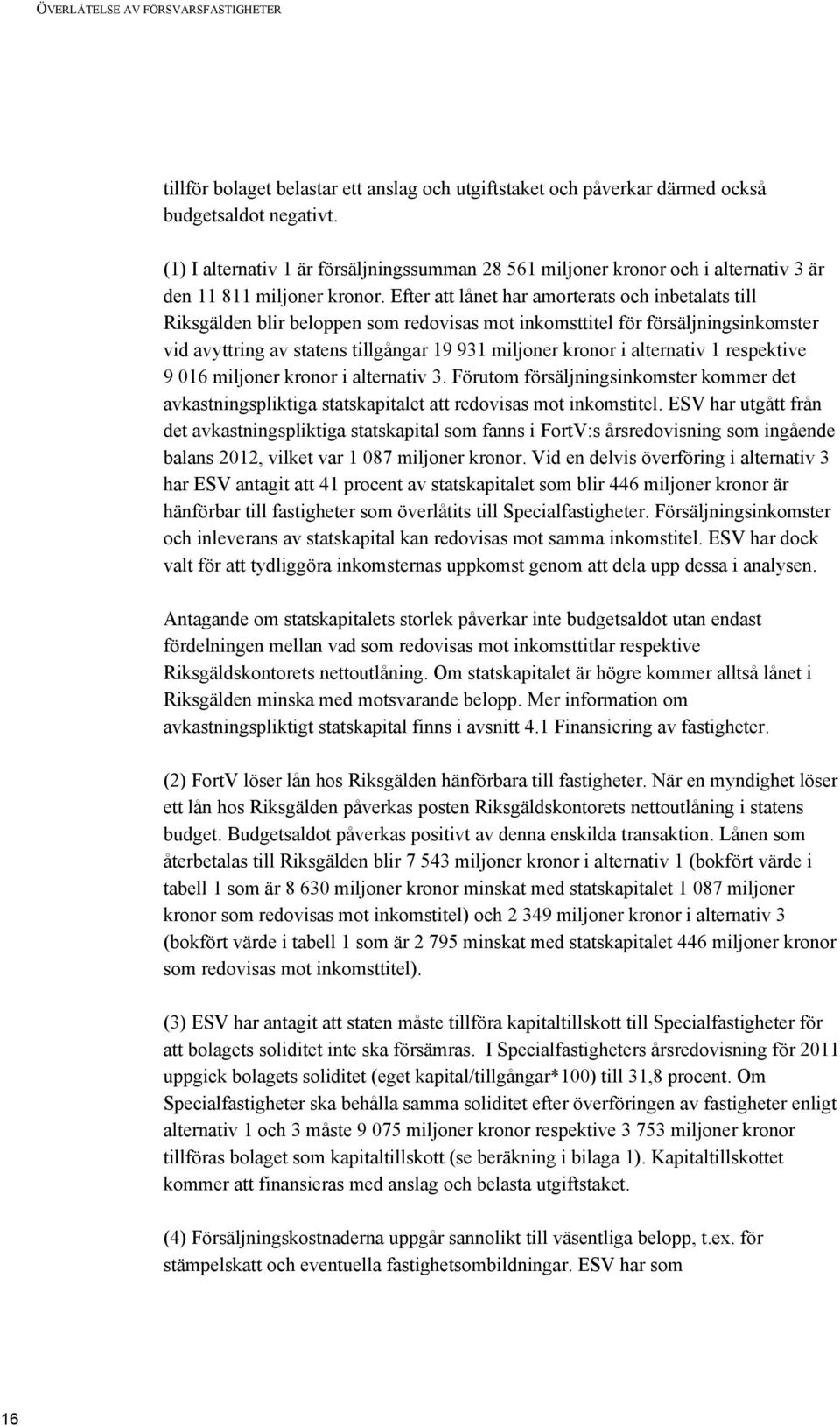 Efter att lånet har amorterats och inbetalats till Riksgälden blir beloppen som redovisas mot inkomsttitel för försäljningsinkomster vid avyttring av statens tillgångar 19 931 miljoner kronor i