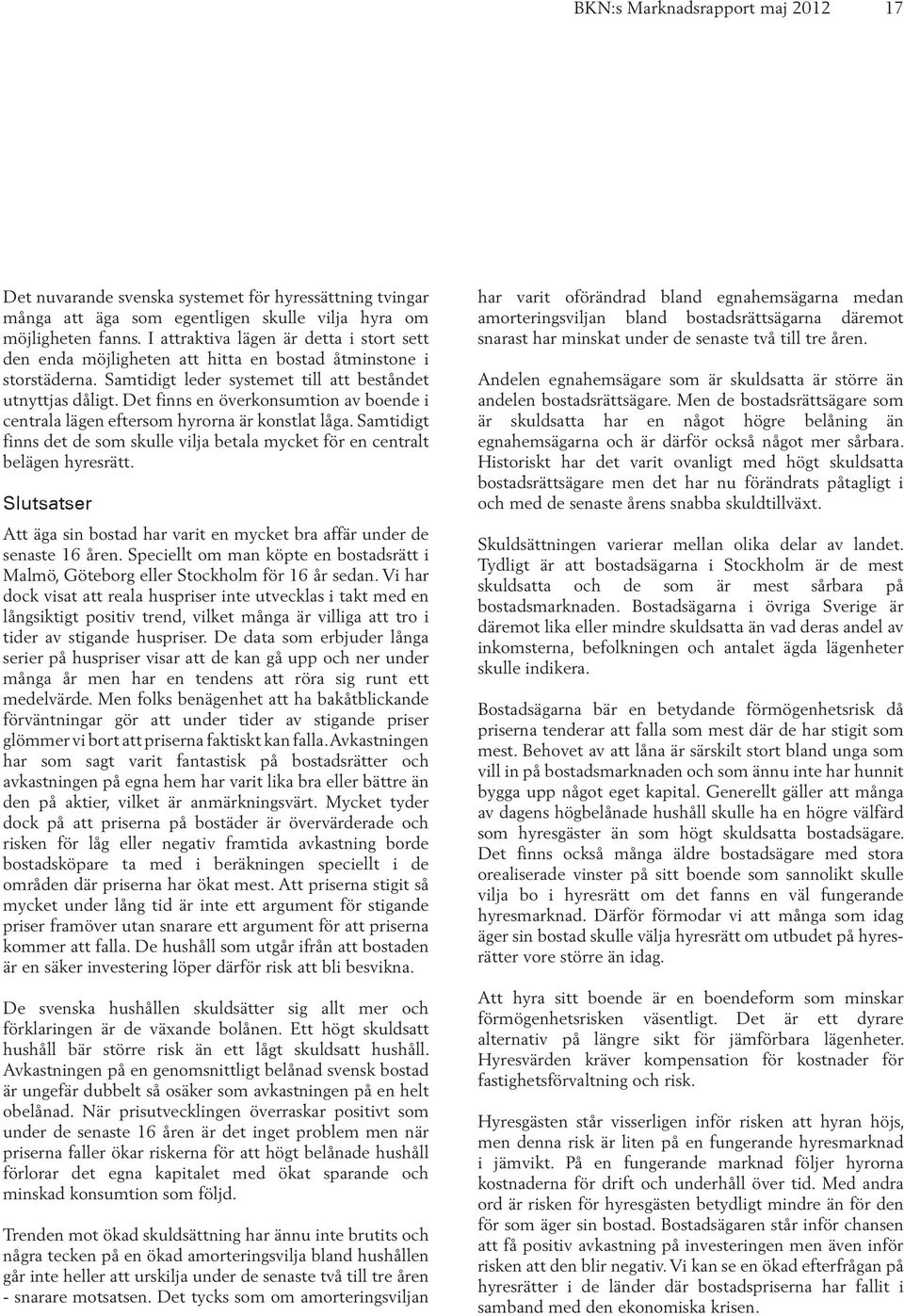 Det finns en överkonsumtion av boende i centrala lägen eftersom hyrorna är konstlat låga. Samtidigt finns det de som skulle vilja betala mycket för en centralt belägen hyresrätt.