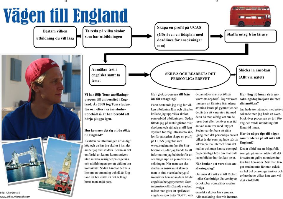 com Vi har följt Toms ansökningsprocess till universitet i England. År 2008 tog Tom studenten och efter två års studieuppehåll så är han beredd att börja plugga igen.