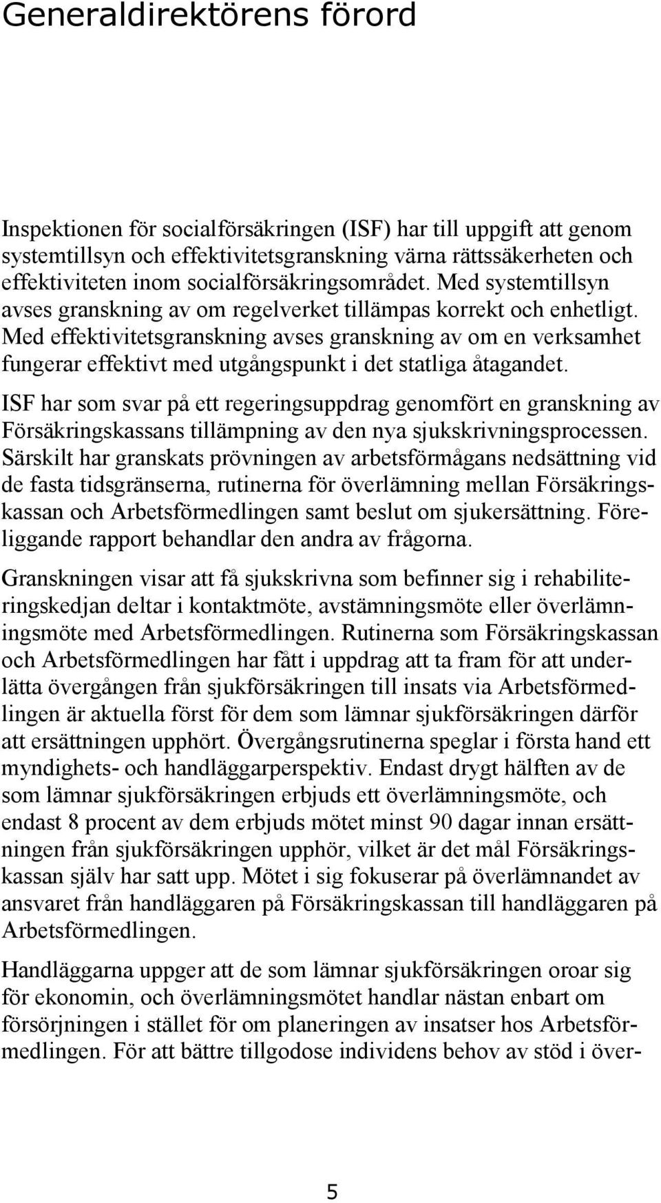 Med effektivitetsgranskning avses granskning av om en verksamhet fungerar effektivt med utgångspunkt i det statliga åtagandet.