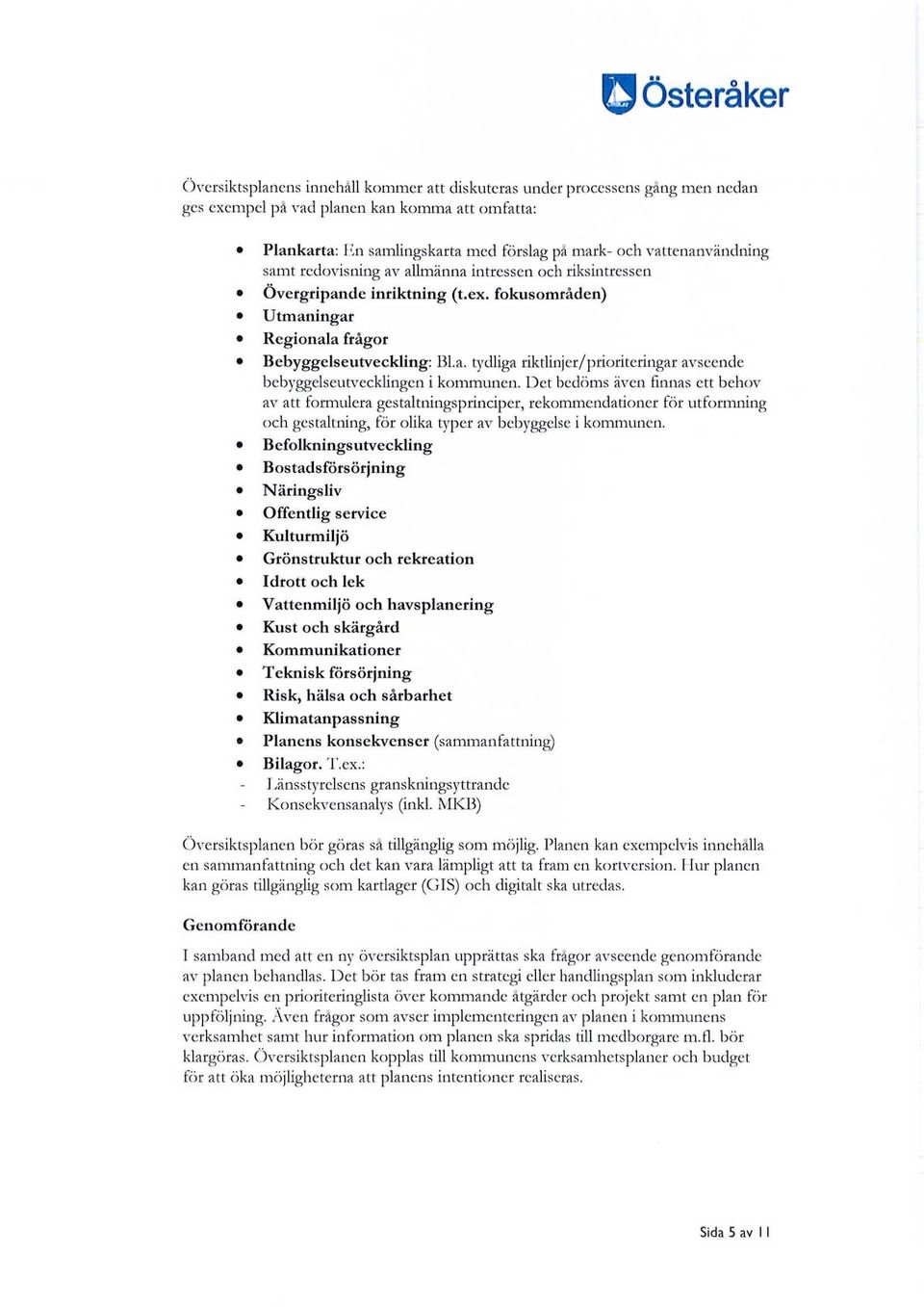 Det bedöms även finnas ett behov av att formulera gestaltningsprinciper, rekommendationer för utformning och gestaltning, för olika typer av bebyggelse i kommunen.