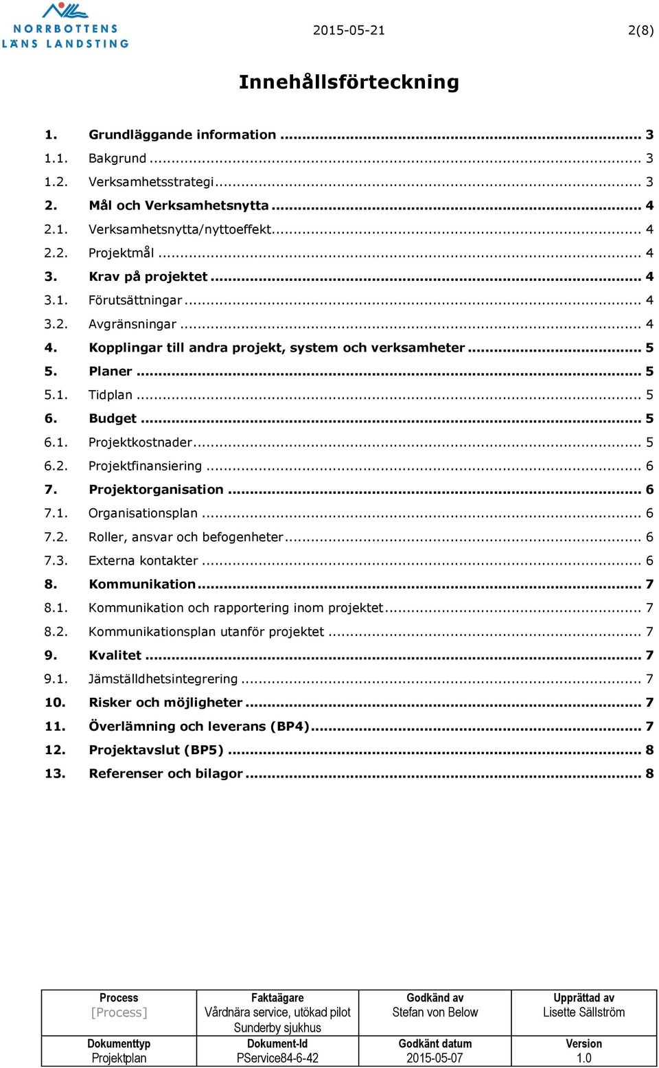 .. 5 6.2. Projektfinansiering... 6 7. Projektorganisation... 6 7.1. Organisationsplan... 6 7.2. Roller, ansvar och befogenheter... 6 7.3. Externa kontakter... 6 8. Kommunikation... 7 8.1. Kommunikation och rapportering inom projektet.