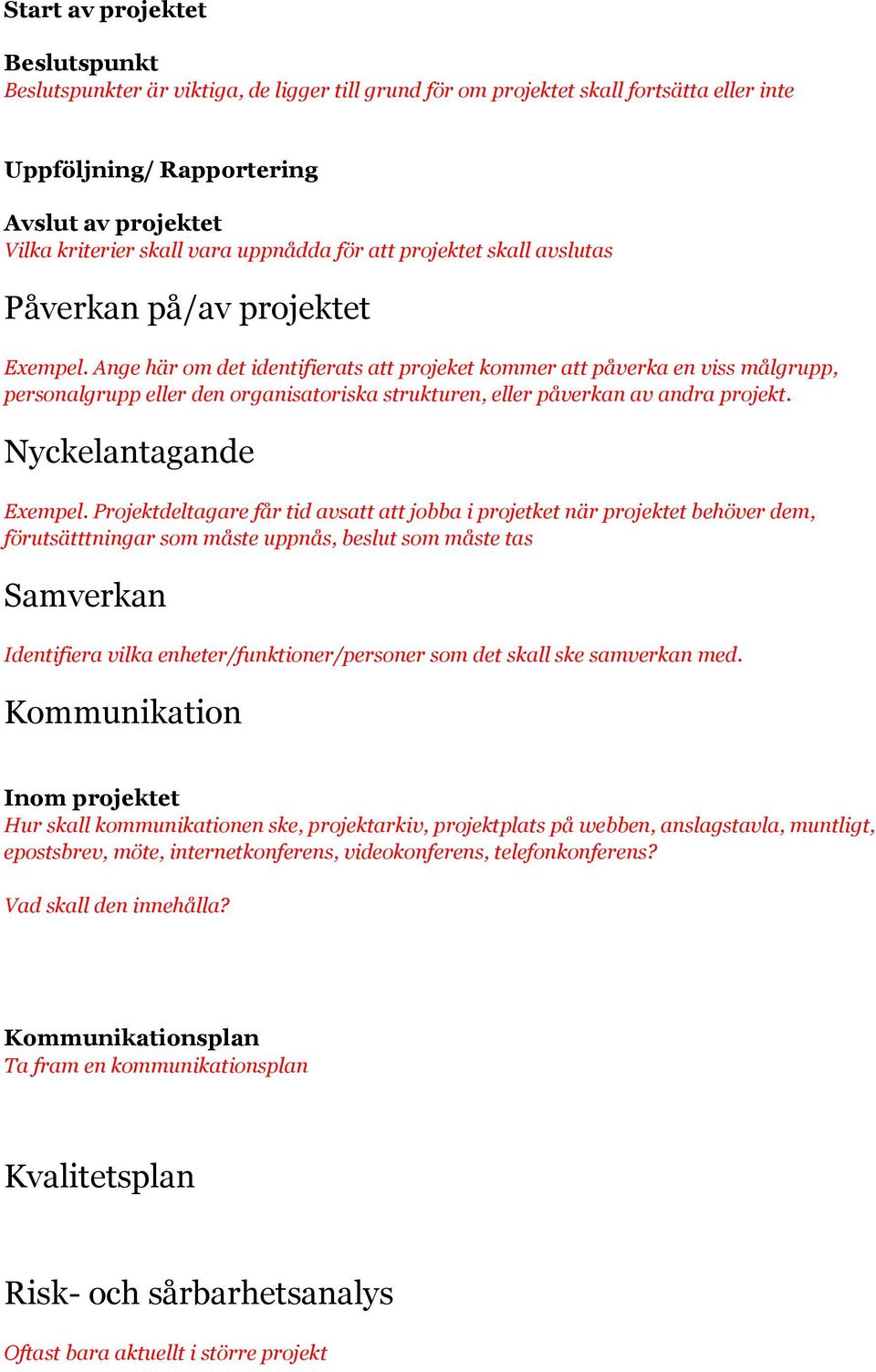 Ange här om det identifierats att projeket kommer att påverka en viss målgrupp, personalgrupp eller den organisatoriska strukturen, eller påverkan av andra projekt. Nyckelantagande Exempel.