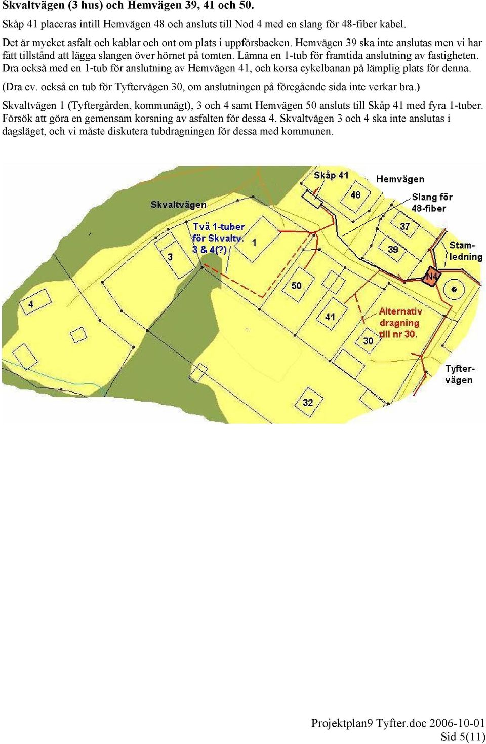 Lämna en 1-tub för framtida anslutning av fastigheten. Dra också med en 1-tub för anslutning av Hemvägen 41, och korsa cykelbanan på lämplig plats för denna. (Dra ev.