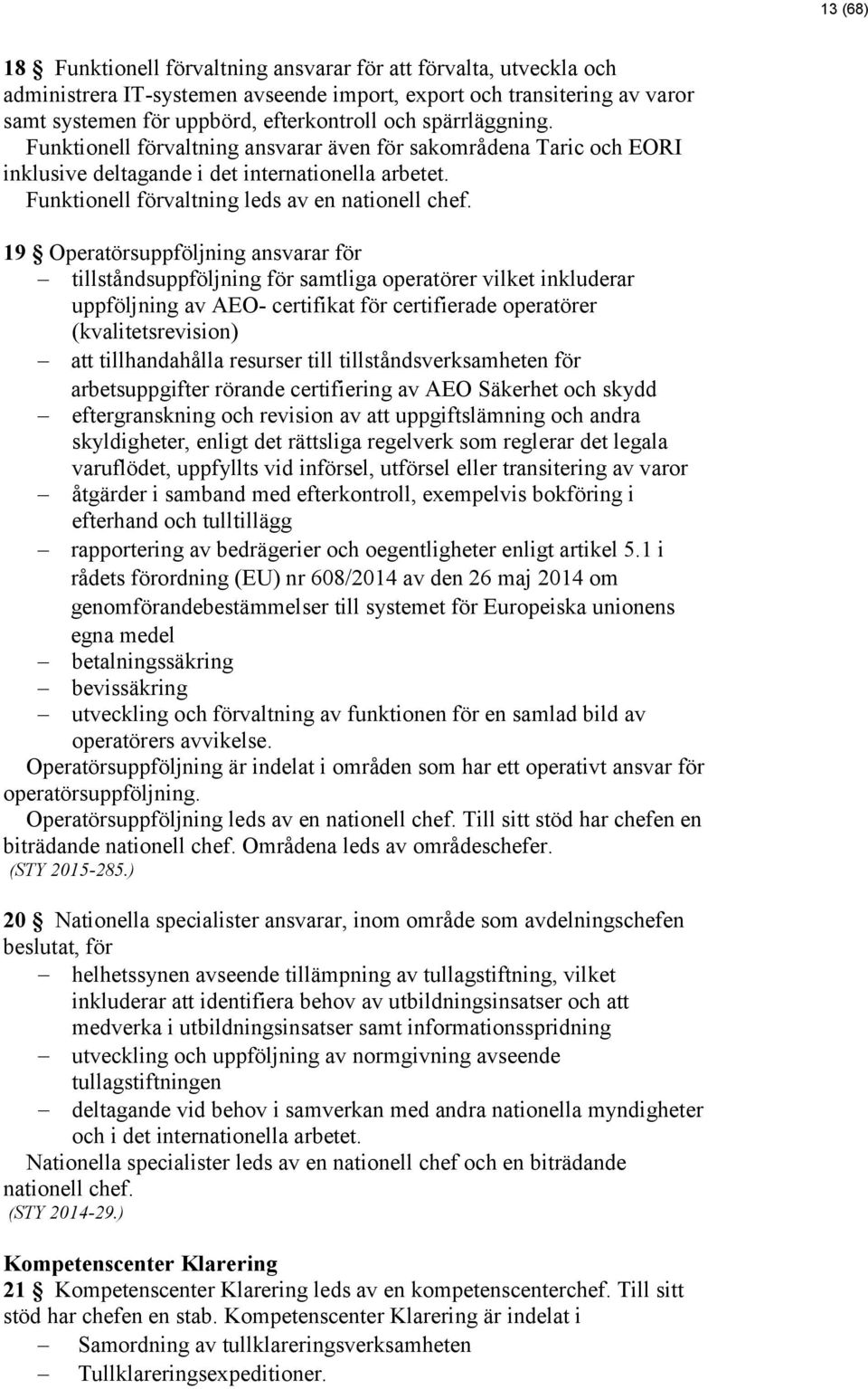 19 Operatörsuppföljning ansvarar för tillståndsuppföljning för samtliga operatörer vilket inkluderar uppföljning av AEO- certifikat för certifierade operatörer (kvalitetsrevision) att tillhandahålla