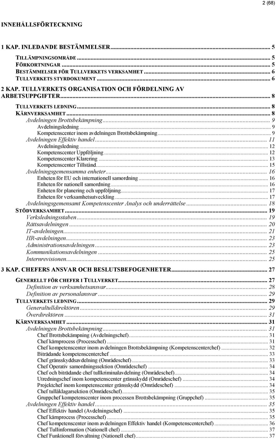 .. 9 Kompetenscenter inom avdelningen Brottsbekämpning... 9 Avdelningen Effektiv handel... 11 Avdelningsledning... 12 Kompetenscenter Uppföljning... 12 Kompetenscenter Klarering.