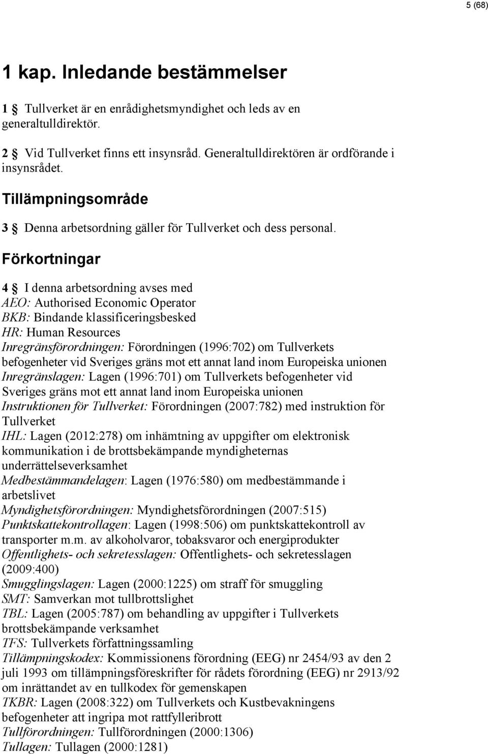 Förkortningar 4 I denna arbetsordning avses med AEO: Authorised Economic Operator BKB: Bindande klassificeringsbesked HR: Human Resources Inregränsförordningen: Förordningen (1996:702) om Tullverkets