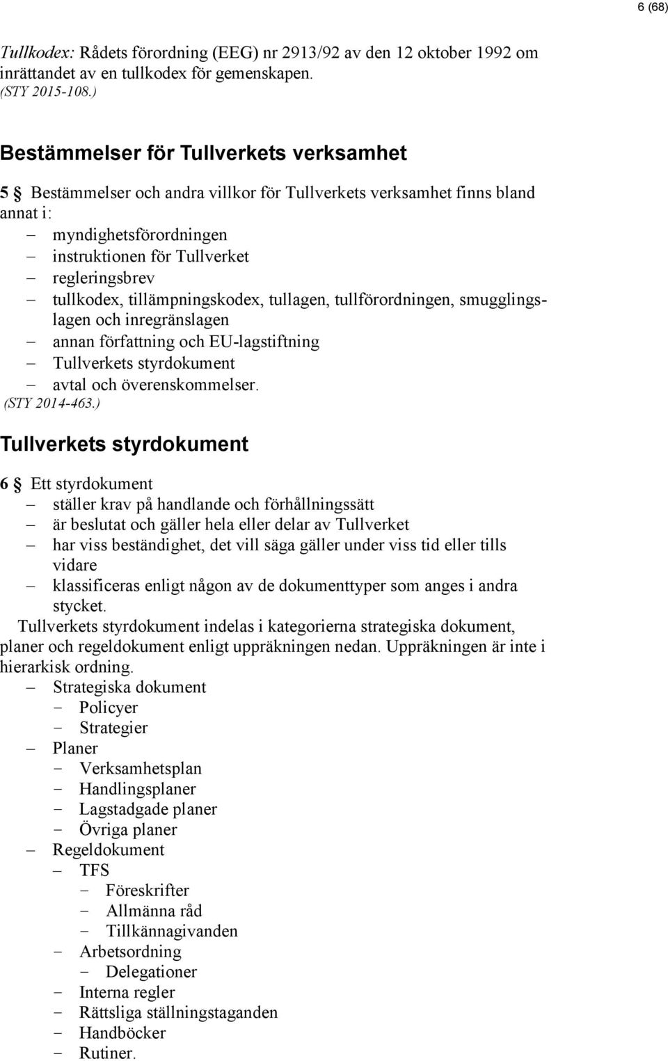 tullkodex, tillämpningskodex, tullagen, tullförordningen, smugglingslagen och inregränslagen annan författning och EU-lagstiftning Tullverkets styrdokument avtal och överenskommelser. (STY 2014-463.