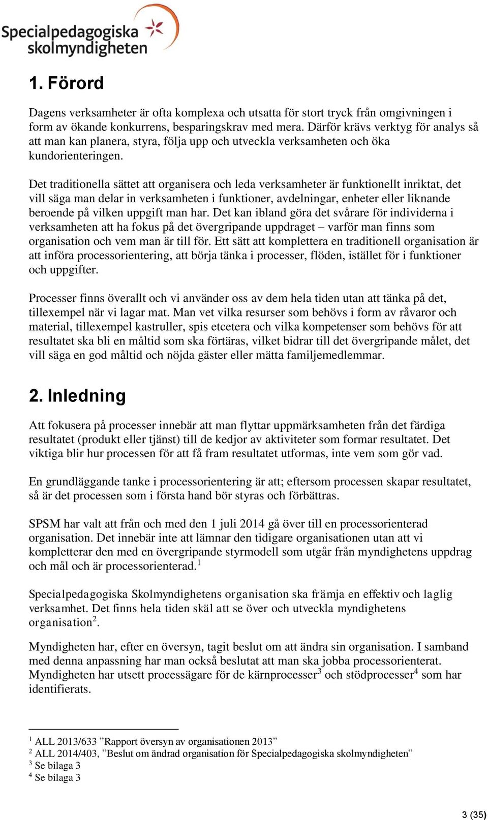 Det traditionella sättet att organisera och leda verksamheter är funktionellt inriktat, det vill säga man delar in verksamheten i funktioner, avdelningar, enheter eller liknande beroende på vilken