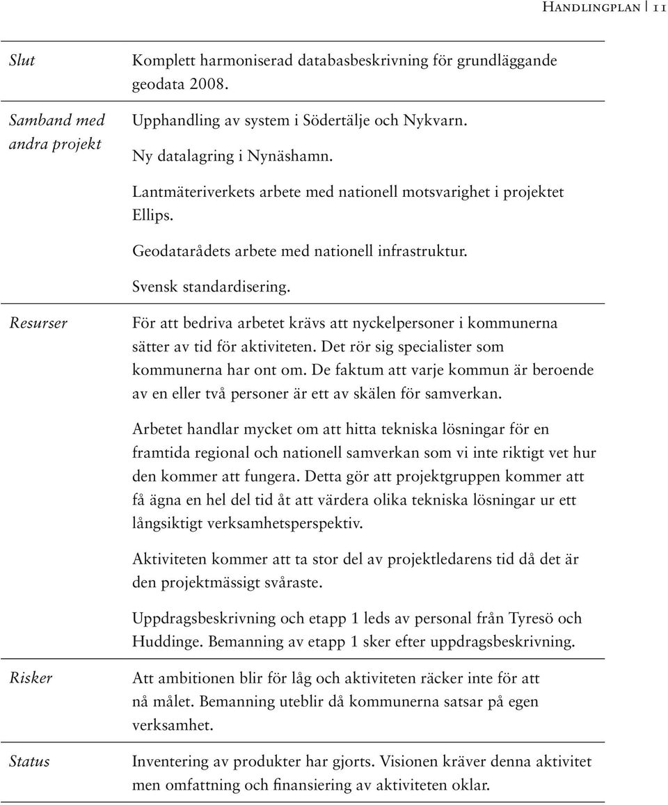 Resurser För att bedriva arbetet krävs att nyckelpersoner i kommunerna sätter av tid för aktiviteten. Det rör sig specialister som kommunerna har ont om.