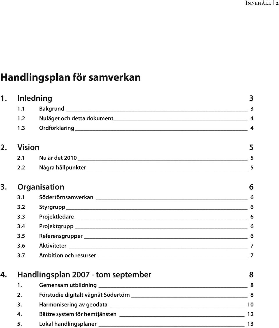 4 Projektgrupp 6 3.5 Referensgrupper 6 3.6 Aktiviteter 7 3.7 Ambition och resurser 7 4. Handlingsplan 2007 - tom september 8 1.