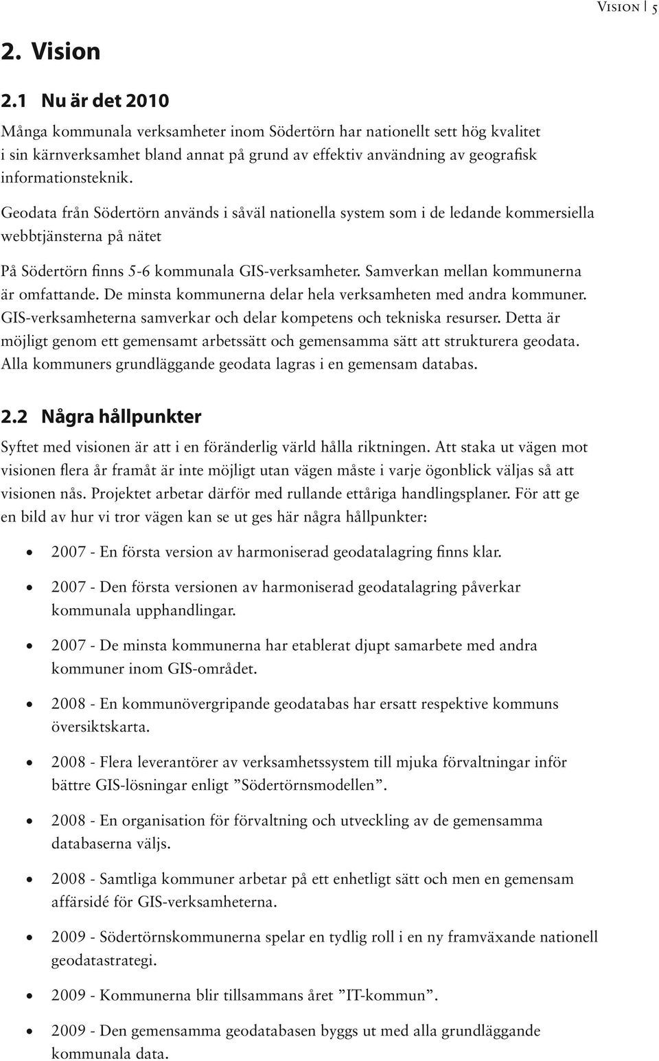 Geodata från Södertörn används i såväl nationella system som i de ledande kommersiella webbtjänsterna på nätet På Södertörn finns 5-6 kommunala GIS-verksamheter.