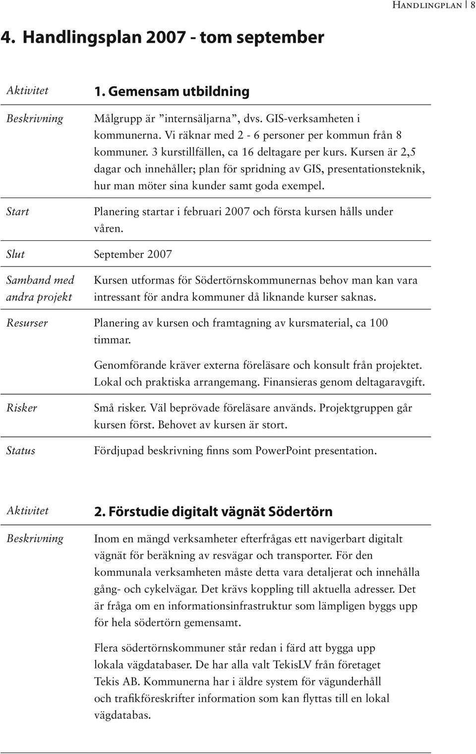 Kursen är 2,5 dagar och innehåller; plan för spridning av GIS, presentationsteknik, hur man möter sina kunder samt goda exempel. Planering startar i februari 2007 och första kursen hålls under våren.