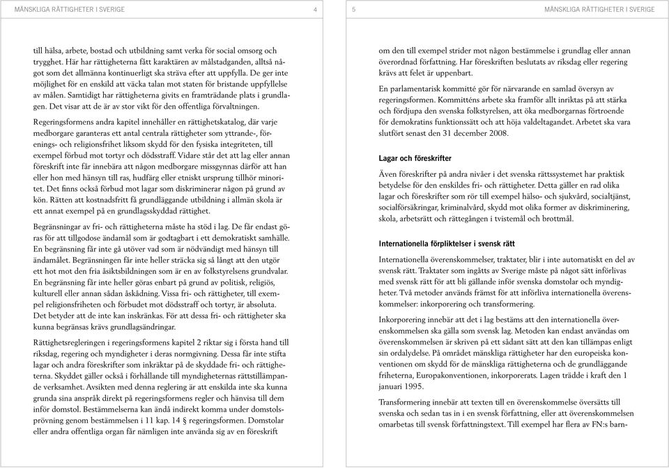 De ger inte möjlighet för en enskild att väcka talan mot staten för bristande uppfyllelse av målen. Samtidigt har rättigheterna givits en framträdande plats i grundlagen.