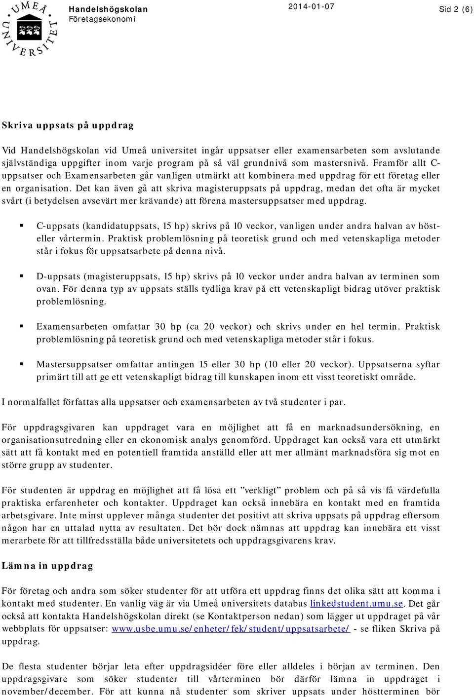 Det kan även gå att skriva magisteruppsats på uppdrag, medan det ofta är mycket svårt (i betydelsen avsevärt mer krävande) att förena mastersuppsatser med uppdrag.