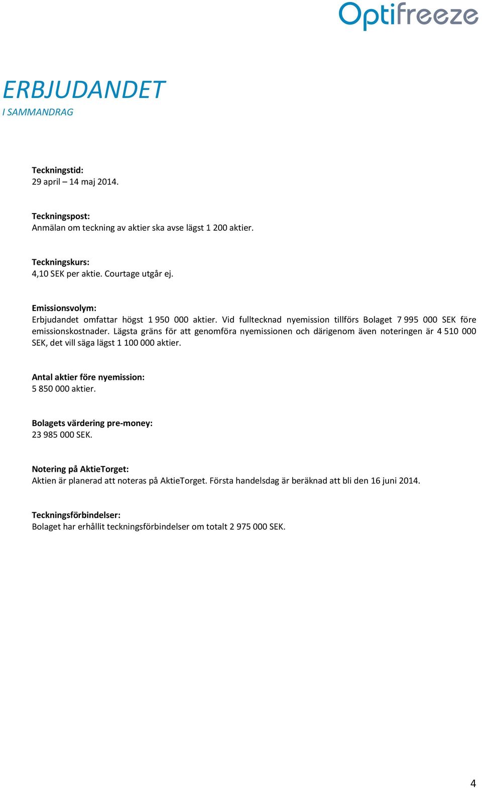 Lägsta gräns för att genomföra nyemissionen och därigenom även noteringen är 4 510 000 SEK, det vill säga lägst 1 100 000 aktier. Antal aktier före nyemission: 5 850 000 aktier.