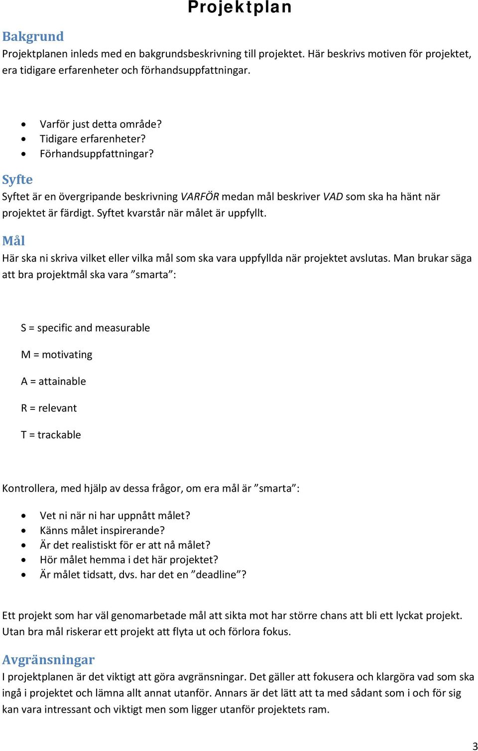 Syftet kvarstår när målet är uppfyllt. Mål Här ska ni skriva vilket eller vilka mål som ska vara uppfyllda när projektet avslutas.