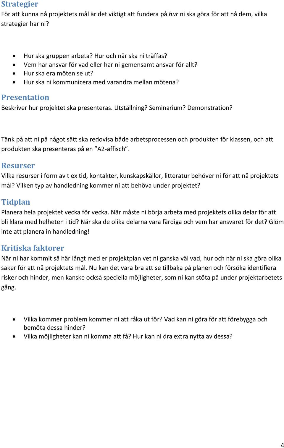 Utställning? Seminarium? Demonstration? Tänk på att ni på något sätt ska redovisa både arbetsprocessen och produkten för klassen, och att produkten ska presenteras på en A2-affisch.