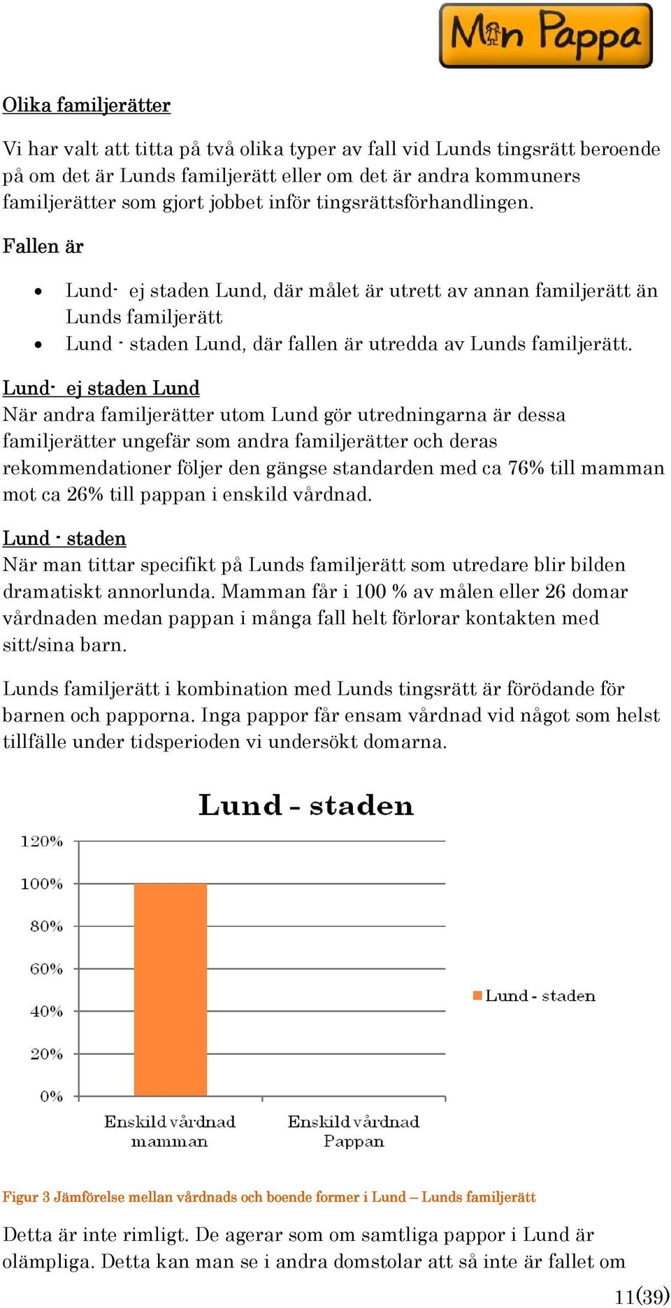 Lund- ej staden Lund När andra familjerätter utom Lund gör utredningarna är dessa familjerätter ungefär som andra familjerätter och deras rekommendationer följer den gängse standarden med ca 76% till