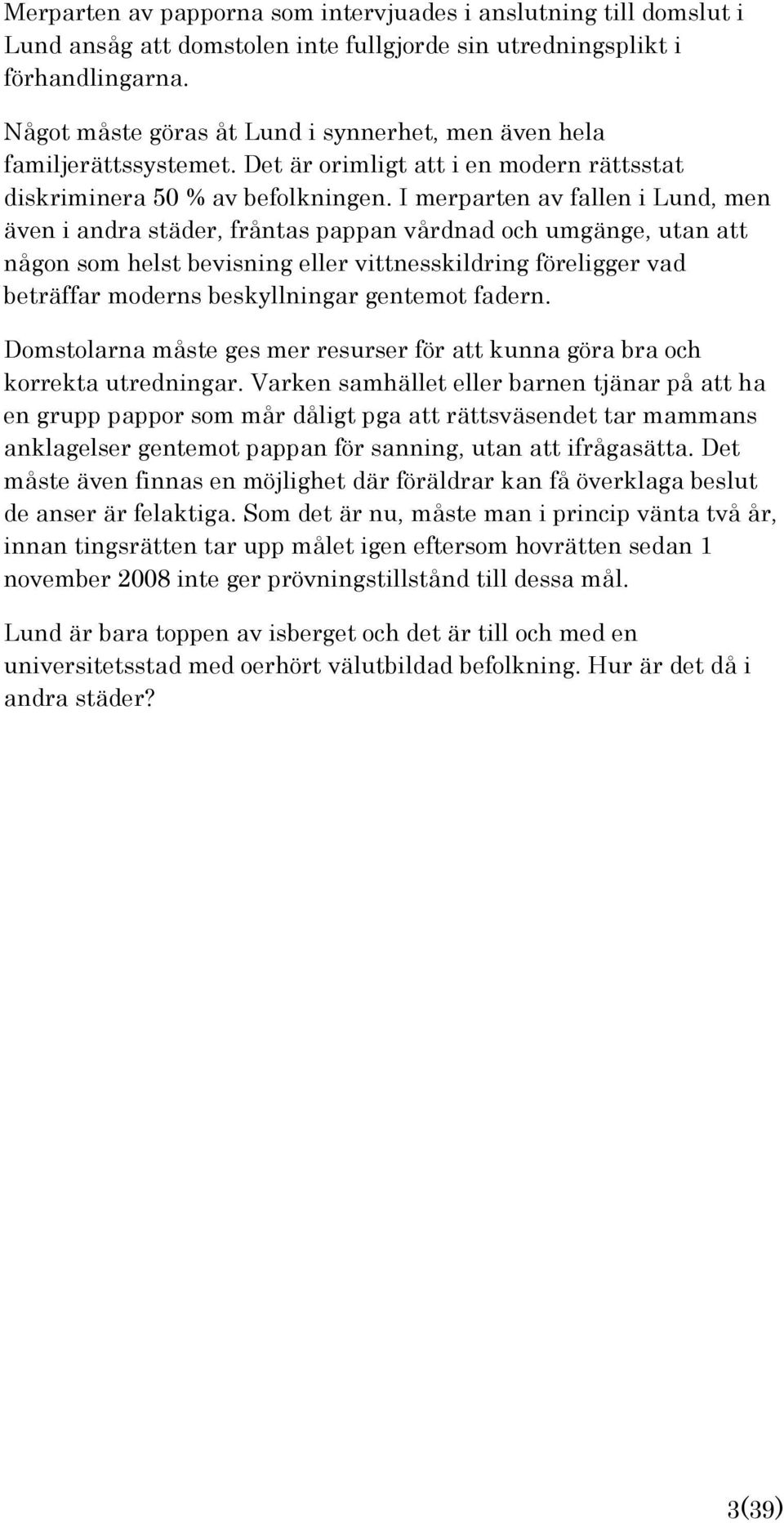 I merparten av fallen i Lund, men även i andra städer, fråntas pappan vårdnad och umgänge, utan att någon som helst bevisning eller vittnesskildring föreligger vad beträffar moderns beskyllningar