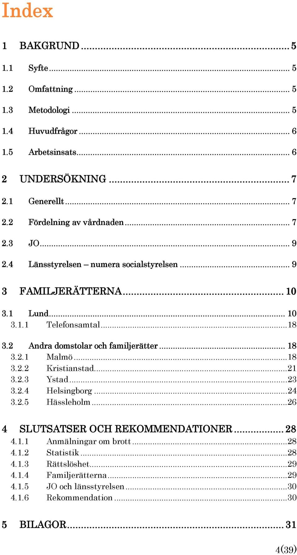 2.1 Malmö...18 3.2.2 Kristianstad...21 3.2.3 Ystad...23 3.2.4 Helsingborg...24 3.2.5 Hässleholm...26 4 SLUTSATSER OCH REKOMMENDATIONER... 28 4.1.1 Anmälningar om brott.