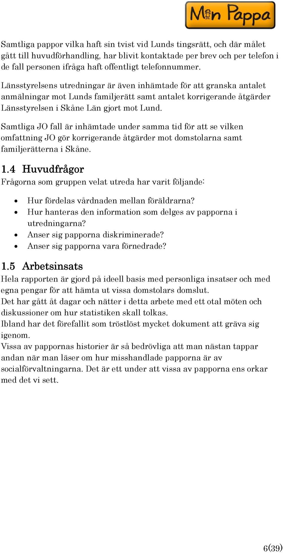 Samtliga JO fall är inhämtade under samma tid för att se vilken omfattning JO gör korrigerande åtgärder mot domstolarna samt familjerätterna i Skåne. 1.