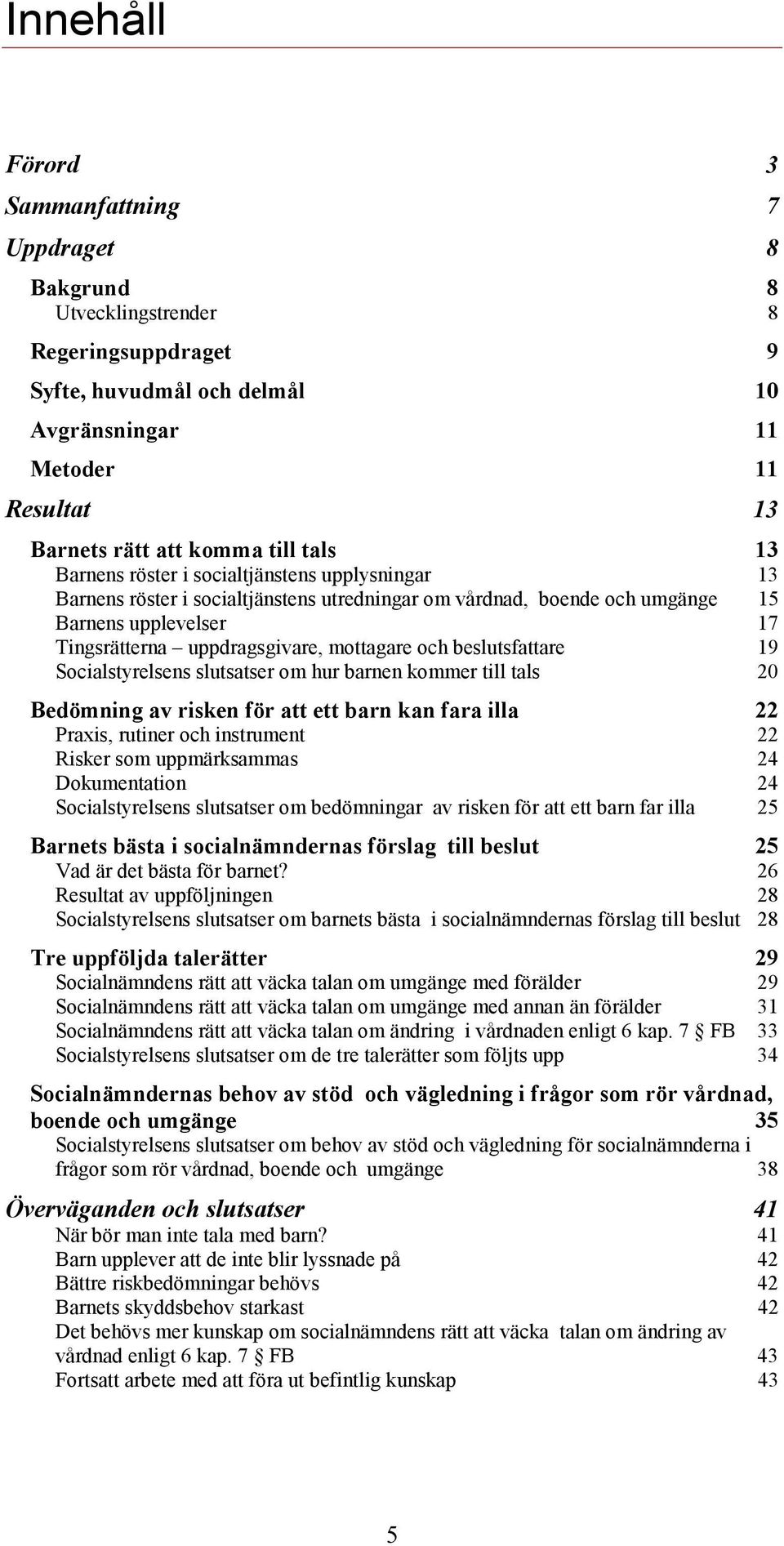 och beslutsfattare 19 Socialstyrelsens slutsatser om hur barnen kommer till tals 20 Bedömning av risken för att ett barn kan fara illa 22 Praxis, rutiner och instrument 22 Risker som uppmärksammas 24