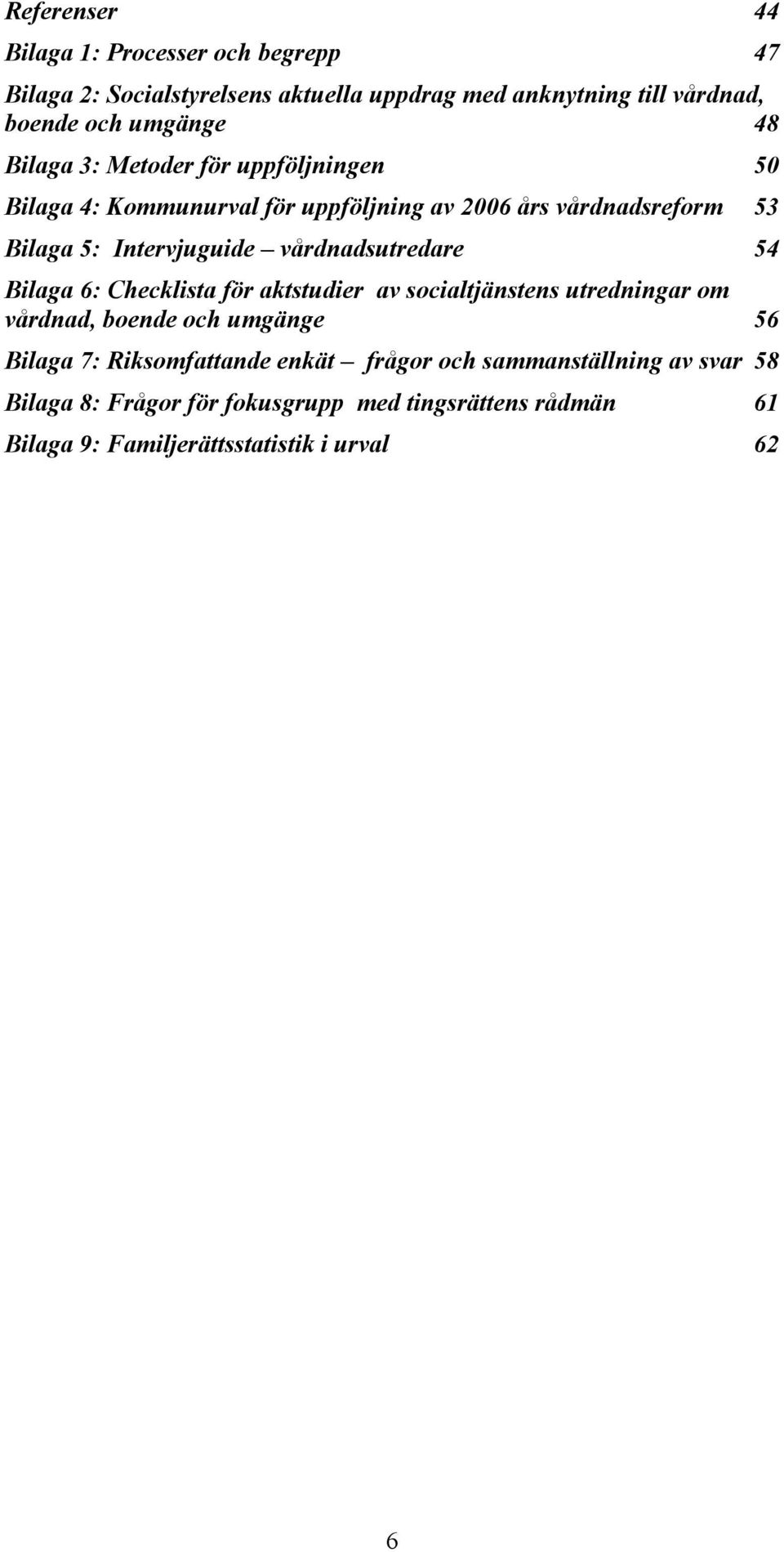 vårdnadsutredare 54 Bilaga 6: Checklista för aktstudier av socialtjänstens utredningar om vårdnad, boende och umgänge 56 Bilaga 7: