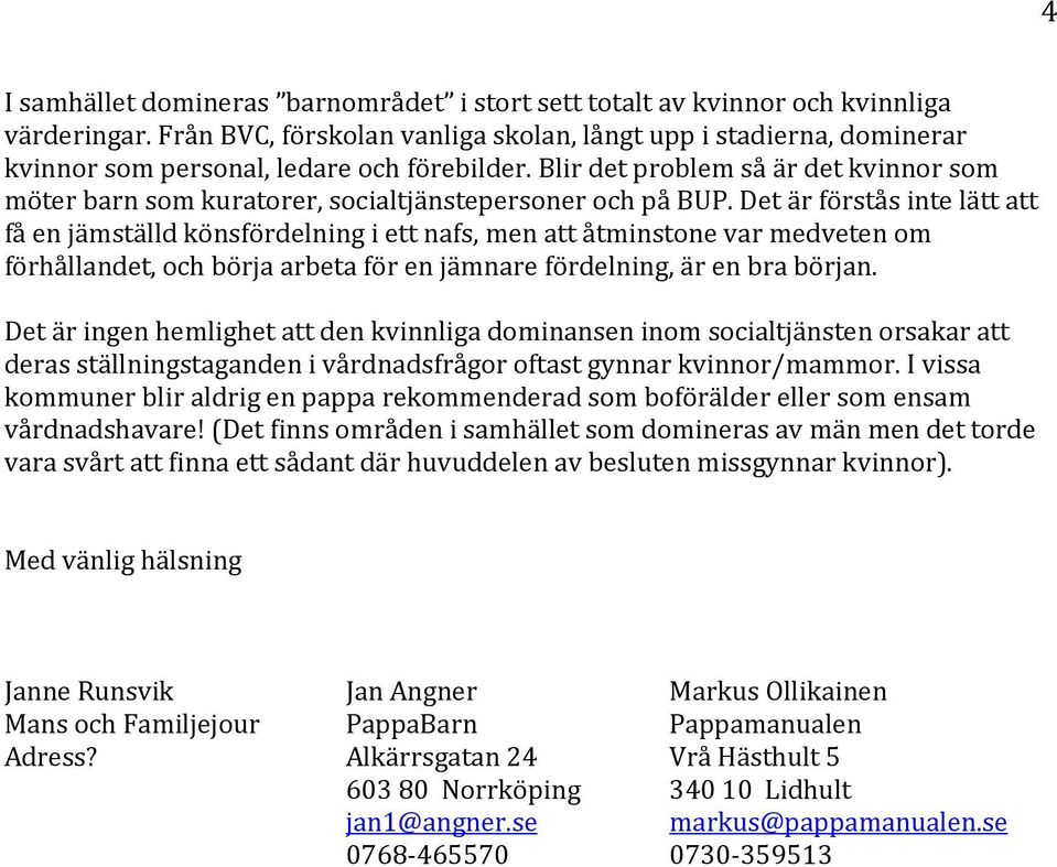 Blir det problem så är det kvinnor som möter barn som kuratorer, socialtjänstepersoner och på BUP.