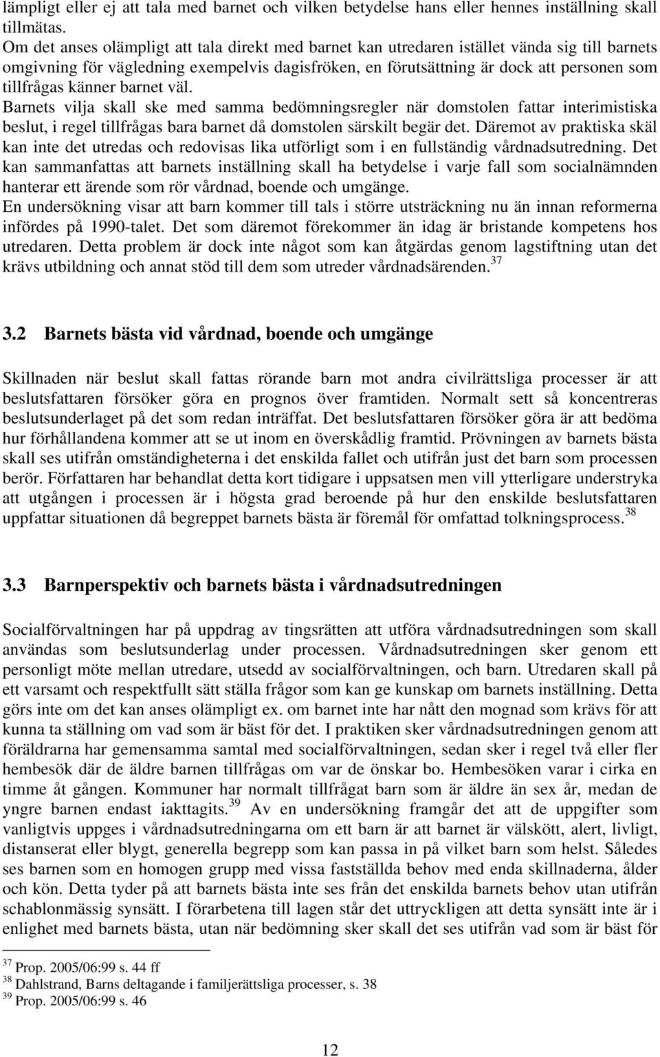 känner barnet väl. Barnets vilja skall ske med samma bedömningsregler när domstolen fattar interimistiska beslut, i regel tillfrågas bara barnet då domstolen särskilt begär det.