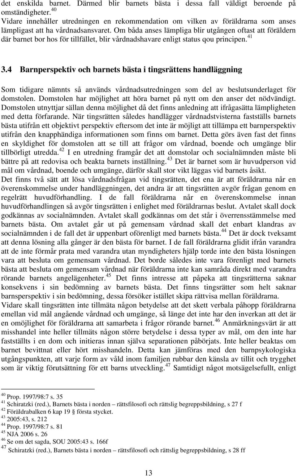 Om båda anses lämpliga blir utgången oftast att föräldern där barnet bor hos för tillfället, blir vårdnadshavare enligt status qou principen. 41 3.