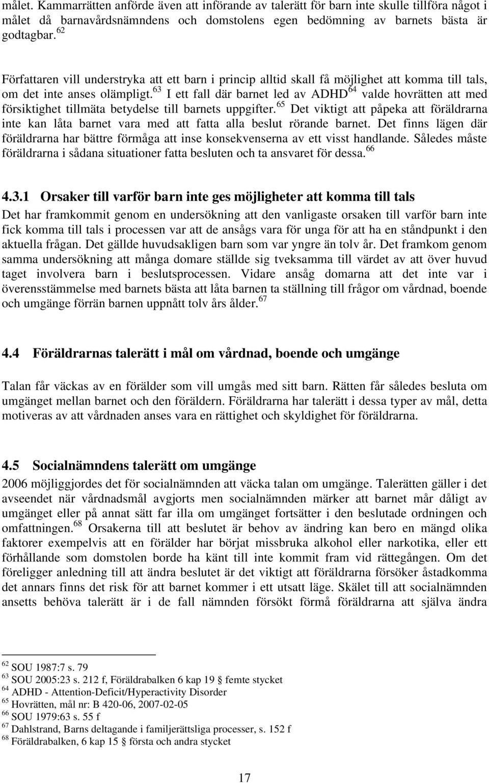 63 I ett fall där barnet led av ADHD 64 valde hovrätten att med försiktighet tillmäta betydelse till barnets uppgifter.