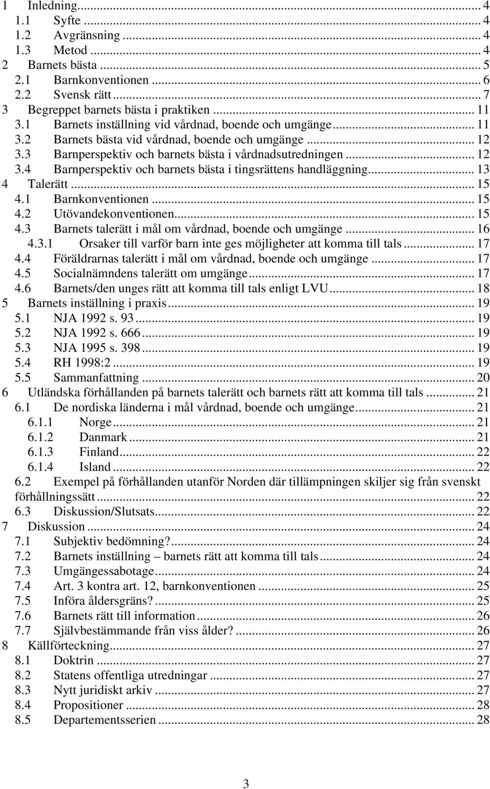 .. 13 4 Talerätt... 15 4.1 Barnkonventionen... 15 4.2 Utövandekonventionen... 15 4.3 Barnets talerätt i mål om vårdnad, boende och umgänge... 16 4.3.1 Orsaker till varför barn inte ges möjligheter att komma till tals.