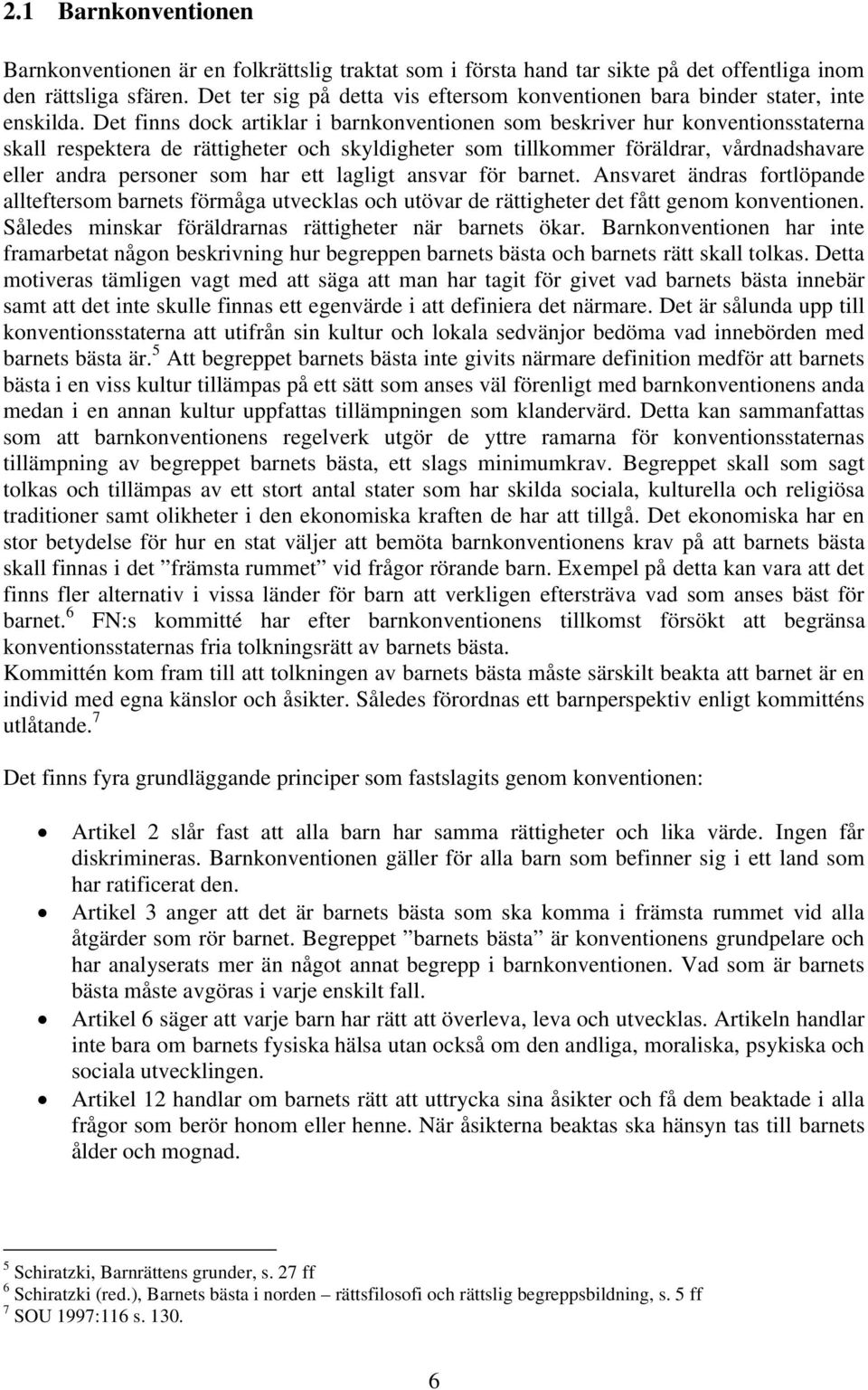 Det finns dock artiklar i barnkonventionen som beskriver hur konventionsstaterna skall respektera de rättigheter och skyldigheter som tillkommer föräldrar, vårdnadshavare eller andra personer som har