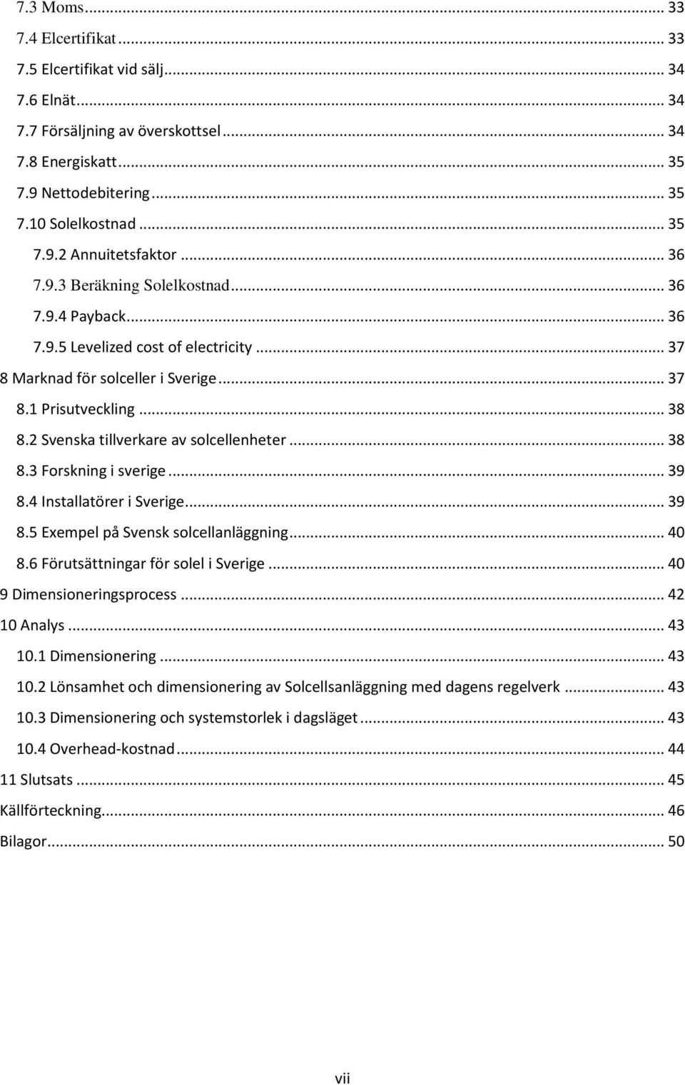 2 Svenska tillverkare av solcellenheter... 38 8.3 Forskning i sverige... 39 8.4 Installatörer i Sverige... 39 8.5 Exempel på Svensk solcellanläggning... 40 8.6 Förutsättningar för solel i Sverige.