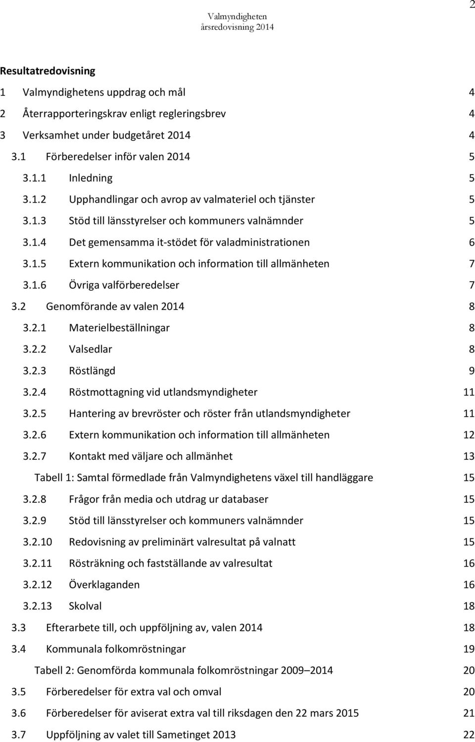 1.6 Övriga valförberedelser 7 3.2 Genomförande av valen 2014 8 3.2.1 Materielbeställningar 8 3.2.2 Valsedlar 8 3.2.3 Röstlängd 9 3.2.4 Röstmottagning vid utlandsmyndigheter 11 3.2.5 Hantering av brevröster och röster från utlandsmyndigheter 11 3.