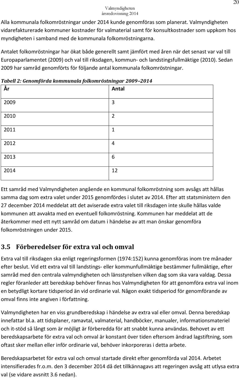 Antalet folkomröstningar har ökat både generellt samt jämfört med åren när det senast var val till Europaparlamentet (2009) och val till riksdagen, kommun- och landstingsfullmäktige (2010).