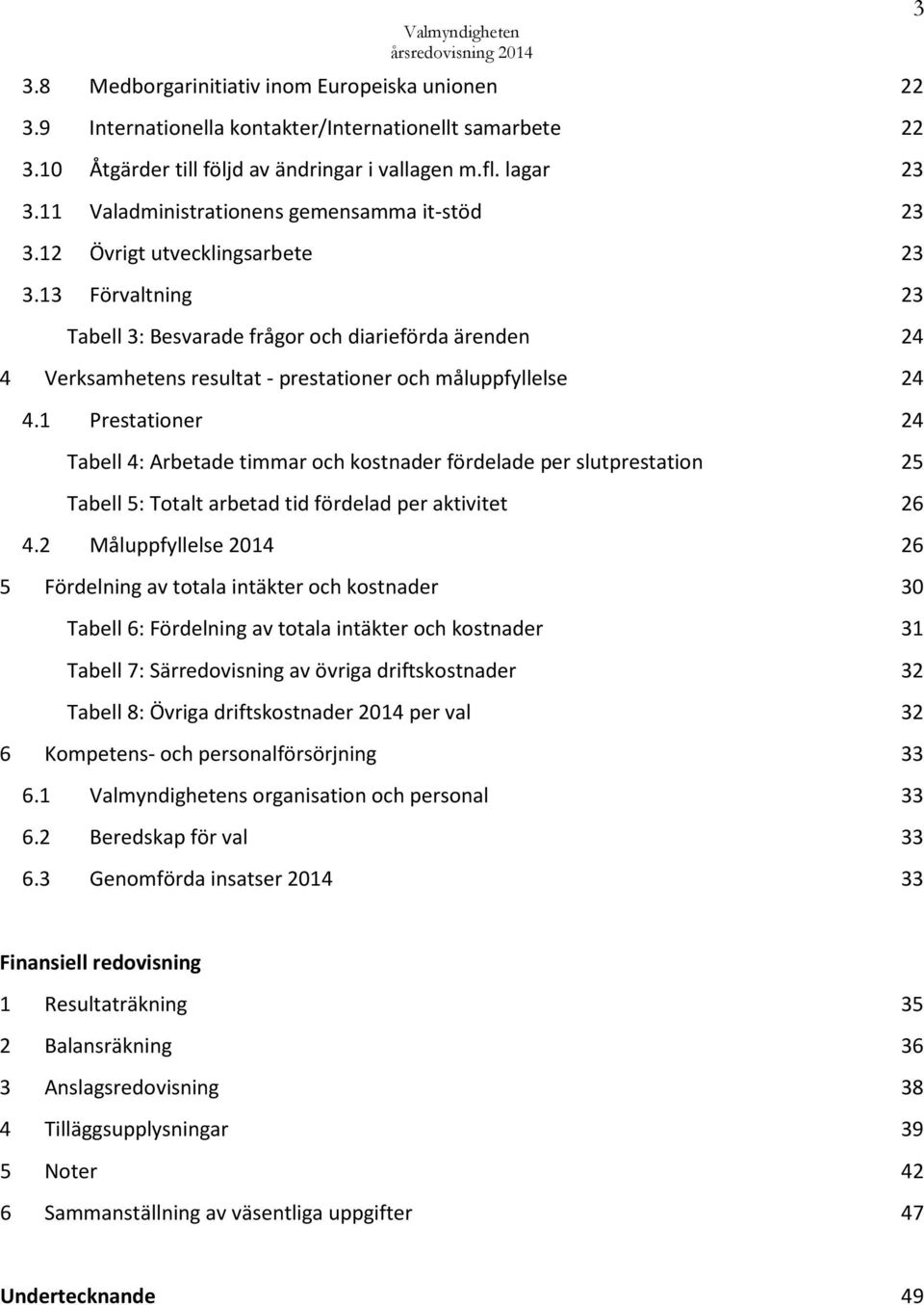 13 Förvaltning 23 Tabell 3: Besvarade frågor och diarieförda ärenden 24 4 Verksamhetens resultat - prestationer och måluppfyllelse 24 4.